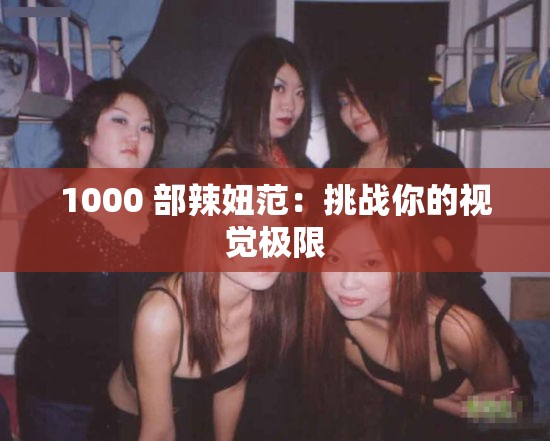 1000 部辣妞范：挑戰(zhàn)你的視覺(jué)極限