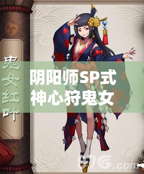 陰陽師SP式神心狩鬼女紅葉，全面解析其獨(dú)特技能與效果