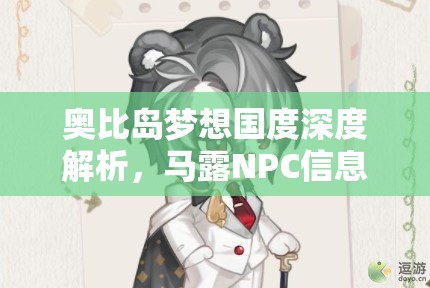 奧比島夢(mèng)想國度深度解析，馬露NPC信息圖鑒的重要性及高效管理技巧