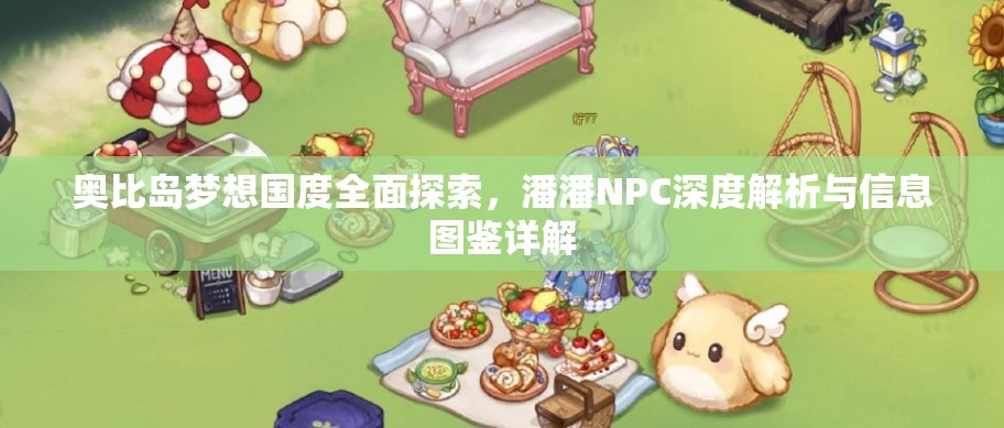 奧比島夢(mèng)想國度全面探索，潘潘NPC深度解析與信息圖鑒詳解