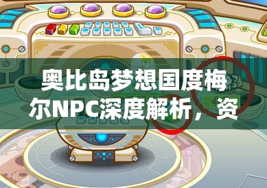 奧比島夢想國度梅爾NPC深度解析，資源管理技巧、高效利用策略及價值最大化指南