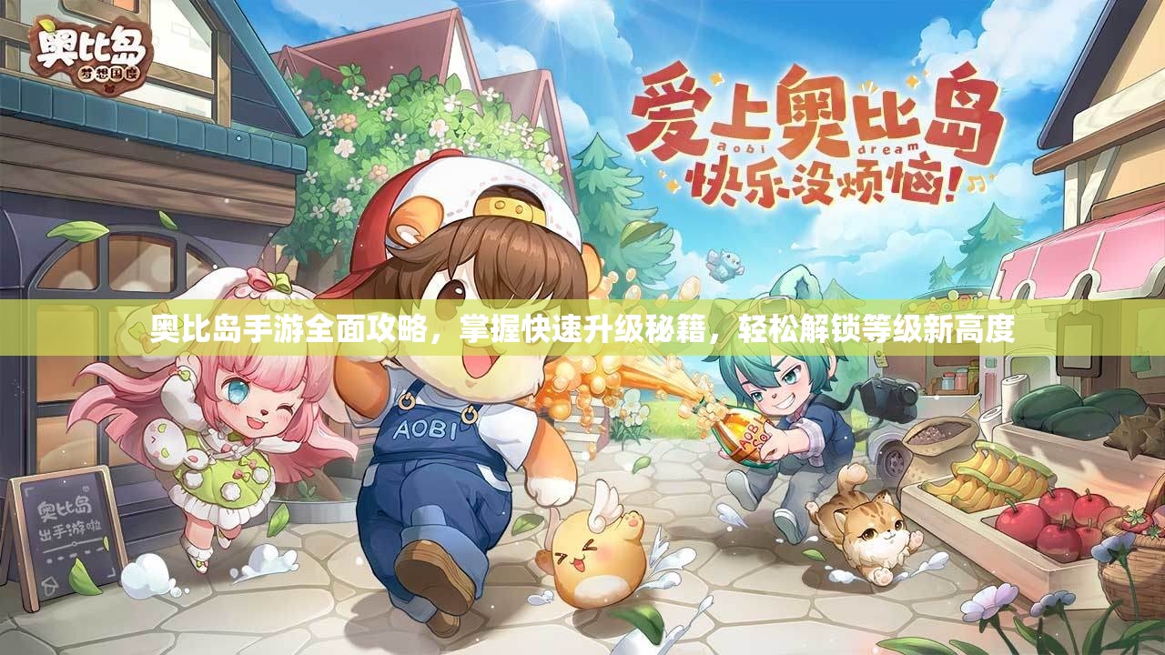 奧比島手游全面攻略，掌握快速升級秘籍，輕松解鎖等級新高度