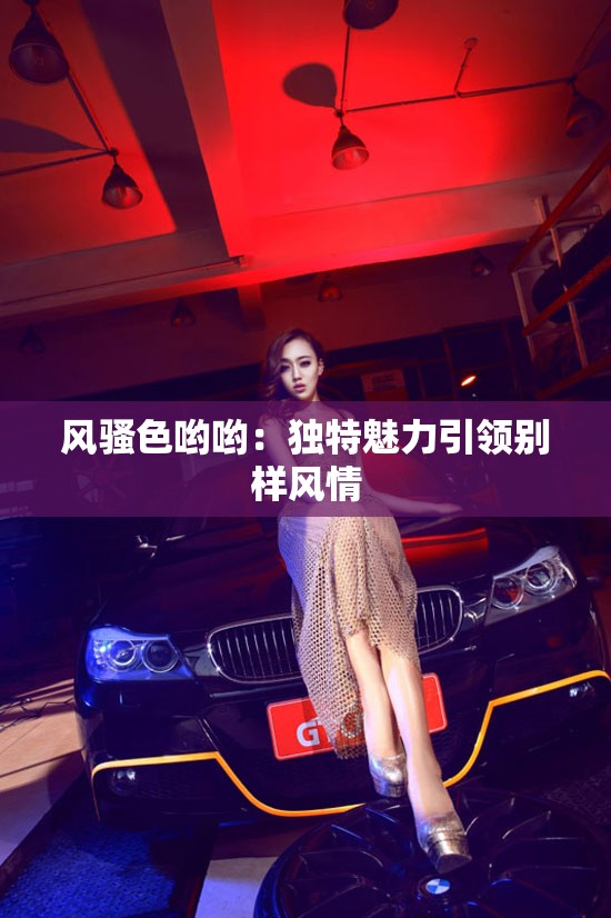 風(fēng)騷色喲喲：獨特魅力引領(lǐng)別樣風(fēng)情