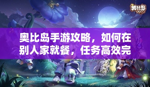 奧比島手游攻略，如何在別人家就餐，任務(wù)高效完成與資源管理技巧分享