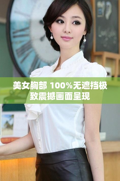 美女胸部 100%無(wú)遮擋極致震撼畫(huà)面呈現(xiàn)