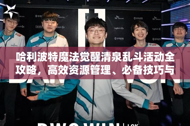 哈利波特魔法覺醒清泉亂斗活動全攻略，高效資源管理、必備技巧與最大化收益價值