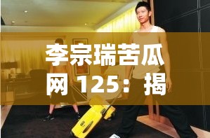 李宗瑞苦瓜網(wǎng) 125：揭秘富家公子的性丑聞
