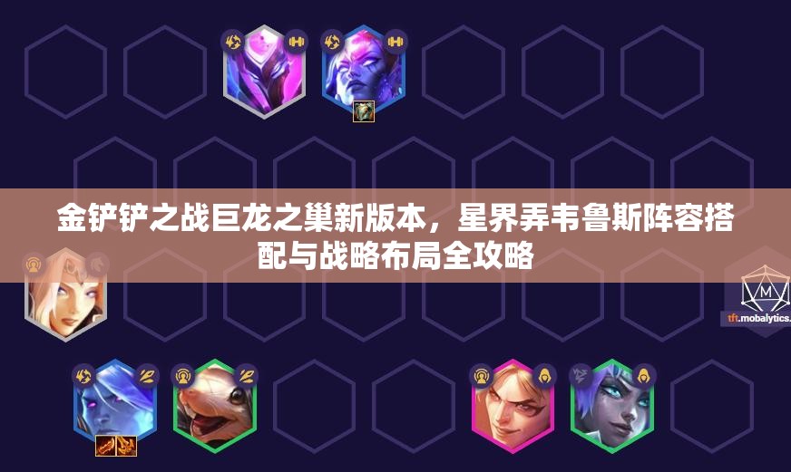 金鏟鏟之戰(zhàn)巨龍之巢新版本，星界弄韋魯斯陣容搭配與戰(zhàn)略布局全攻略