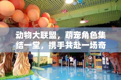 動物大聯(lián)盟，萌寵角色集結(jié)一堂，攜手共赴一場奇幻刺激的冒險旅程