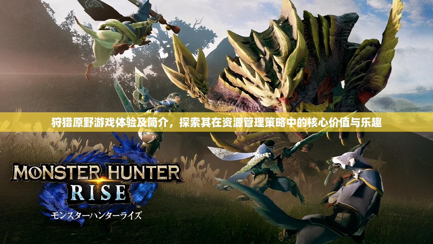 狩獵原野游戲體驗及簡介，探索其在資源管理策略中的核心價值與樂趣