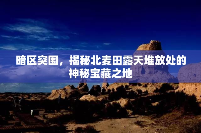 暗區(qū)突圍，揭秘北麥田露天堆放處的神秘寶藏之地