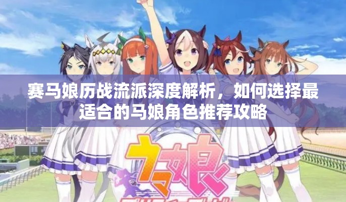 賽馬娘歷戰(zhàn)流派深度解析，如何選擇最適合的馬娘角色推薦攻略