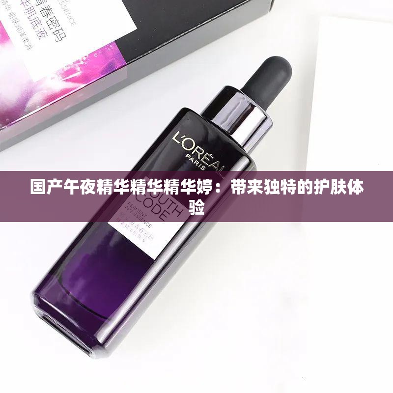 國產(chǎn)午夜精華精華精華婷：帶來獨特的護膚體驗