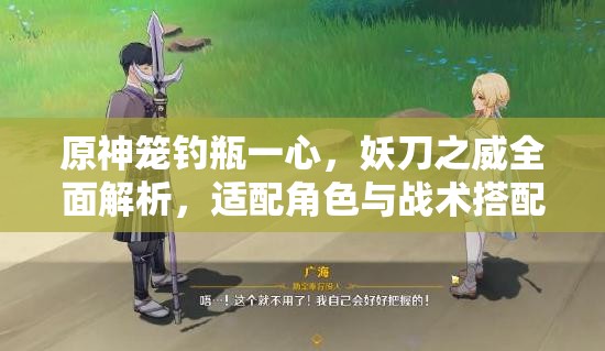 原神籠釣瓶一心，妖刀之威全面解析，適配角色與戰(zhàn)術(shù)搭配指南