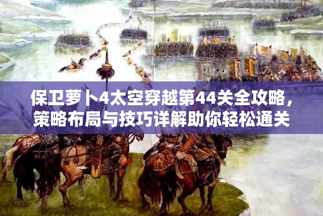 保衛(wèi)蘿卜4太空穿越第44關(guān)全攻略，策略布局與技巧詳解助你輕松通關(guān)