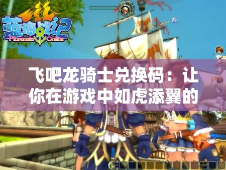 飛吧龍騎士?jī)稉Q碼：讓你在游戲中如虎添翼的秘密武器