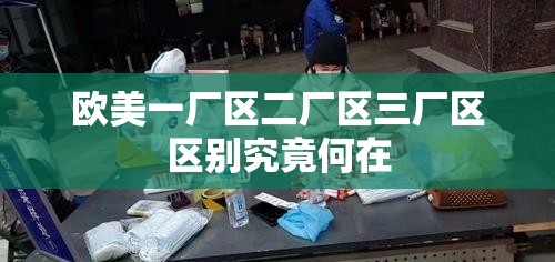 歐美一廠區(qū)二廠區(qū)三廠區(qū)區(qū)別究竟何在