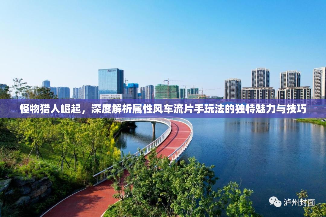 怪物獵人崛起，深度解析屬性風車流片手玩法的獨特魅力與技巧