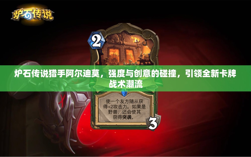 爐石傳說獵手阿爾迪莫，強(qiáng)度與創(chuàng)意的碰撞，引領(lǐng)全新卡牌戰(zhàn)術(shù)潮流
