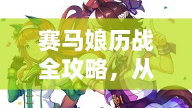 賽馬娘歷戰(zhàn)全攻略，從入門到精通的詳細歷戰(zhàn)流程揭秘