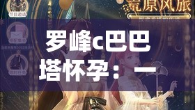 羅峰c巴巴塔懷孕：一段奇幻世界中的驚人孕育之旅