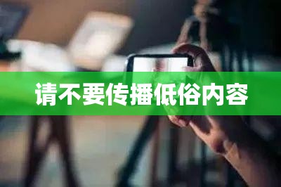 請(qǐng)不要傳播低俗內(nèi)容