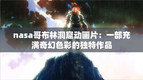 nasa哥布林洞窟動畫片：一部充滿奇幻色彩的獨(dú)特作品