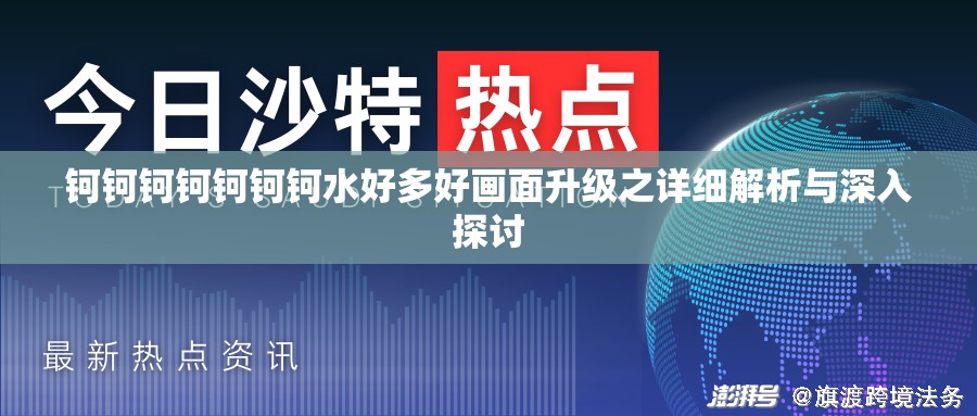 鈳鈳鈳鈳鈳鈳鈳水好多好畫面升級之詳細(xì)解析與深入探討