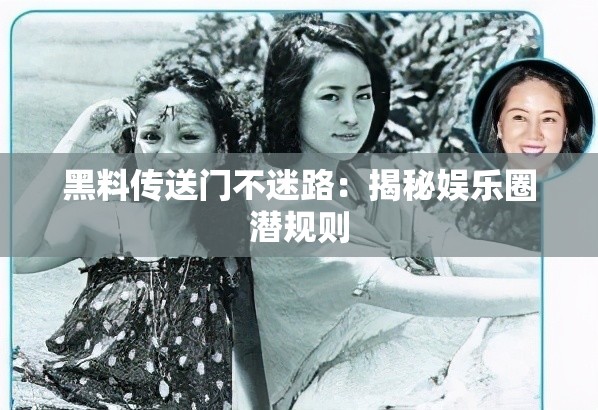 黑料傳送門不迷路：揭秘娛樂圈潛規(guī)則