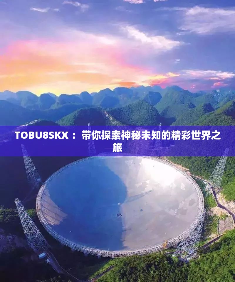 TOBU8SKX ：帶你探索神秘未知的精彩世界之旅