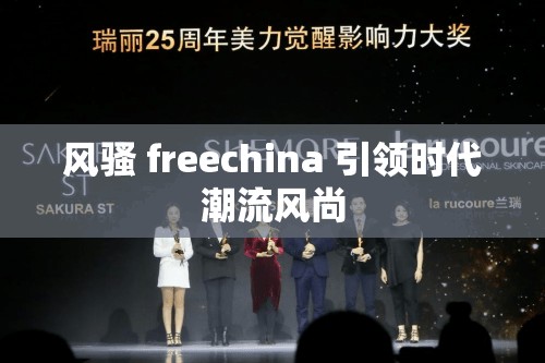 風(fēng)騷 freechina 引領(lǐng)時(shí)代潮流風(fēng)尚