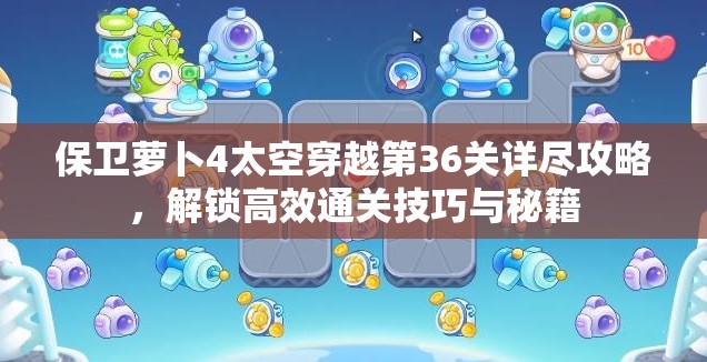 保衛(wèi)蘿卜4太空穿越第36關(guān)詳盡攻略，解鎖高效通關(guān)技巧與秘籍