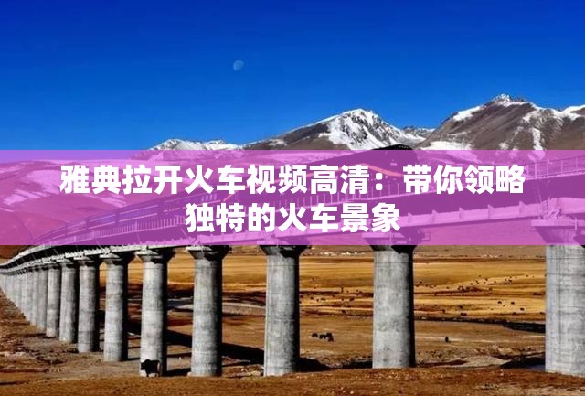 雅典拉開火車視頻高清：帶你領(lǐng)略獨特的火車景象