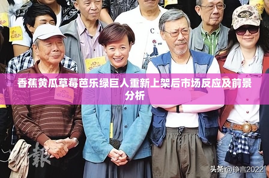 香蕉黃瓜草莓芭樂(lè)綠巨人重新上架后市場(chǎng)反應(yīng)及前景分析