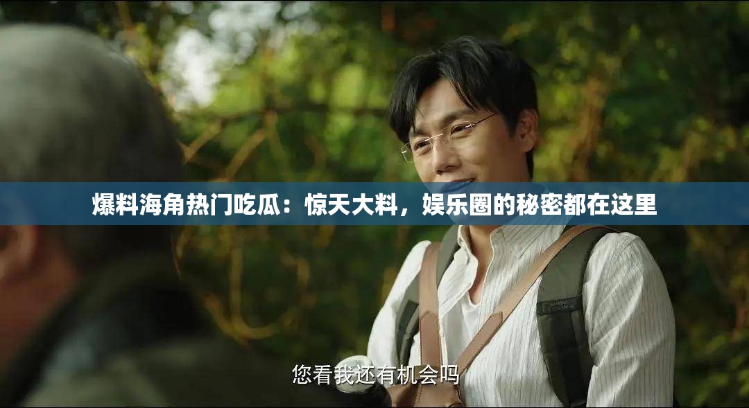 爆料海角熱門吃瓜：驚天大料，娛樂(lè)圈的秘密都在這里