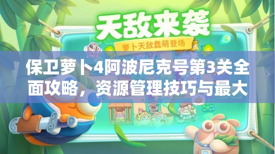 保衛(wèi)蘿卜4阿波尼克號(hào)第3關(guān)全面攻略，資源管理技巧與最大化關(guān)卡價(jià)值策略