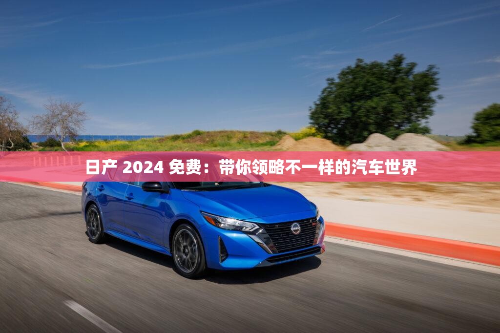 日產(chǎn) 2024 免費：帶你領略不一樣的汽車世界