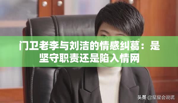 門衛(wèi)老李與劉潔的情感糾葛：是堅守職責還是陷入情網(wǎng)
