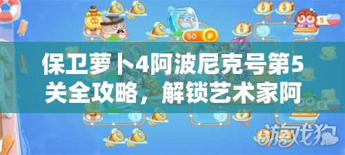 保衛(wèi)蘿卜4阿波尼克號(hào)第5關(guān)全攻略，解鎖藝術(shù)家阿波角色，掌握滿星通關(guān)必備秘籍