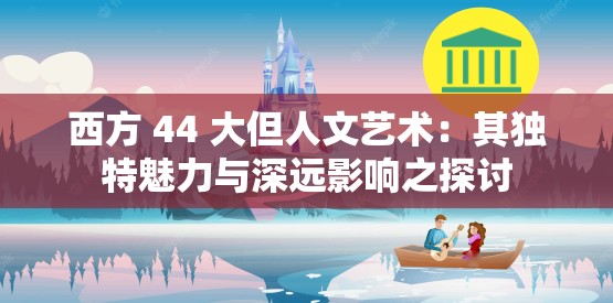 西方 44 大但人文藝術：其獨特魅力與深遠影響之探討