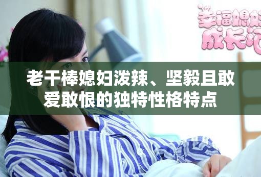 老干棒媳婦潑辣、堅(jiān)毅且敢愛(ài)敢恨的獨(dú)特性格特點(diǎn)