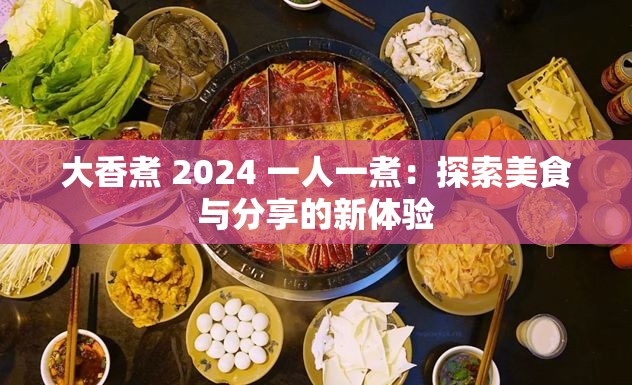 大香煮 2024 一人一煮：探索美食與分享的新體驗(yàn)
