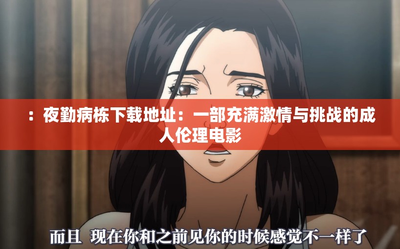 ：夜勤病棟下載地址：一部充滿激情與挑戰(zhàn)的成人倫理電影