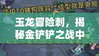 玉龍冒險刺，揭秘金鏟鏟之戰(zhàn)中鮮為人知的隱秘利刃
