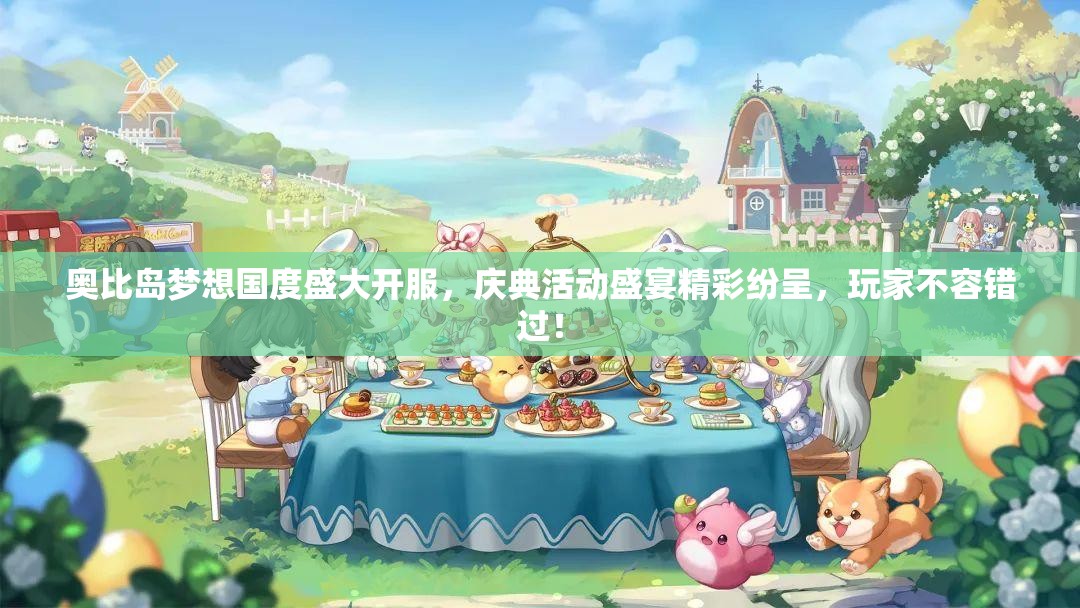 奧比島夢(mèng)想國(guó)度盛大開(kāi)服，慶典活動(dòng)盛宴精彩紛呈，玩家不容錯(cuò)過(guò)！