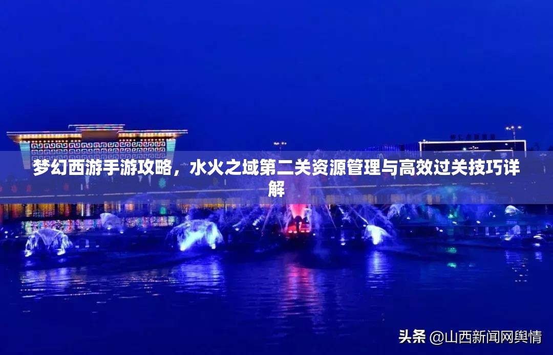 夢(mèng)幻西游手游攻略，水火之域第二關(guān)資源管理與高效過關(guān)技巧詳解