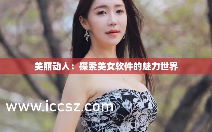 美麗動(dòng)人：探索美女軟件的魅力世界
