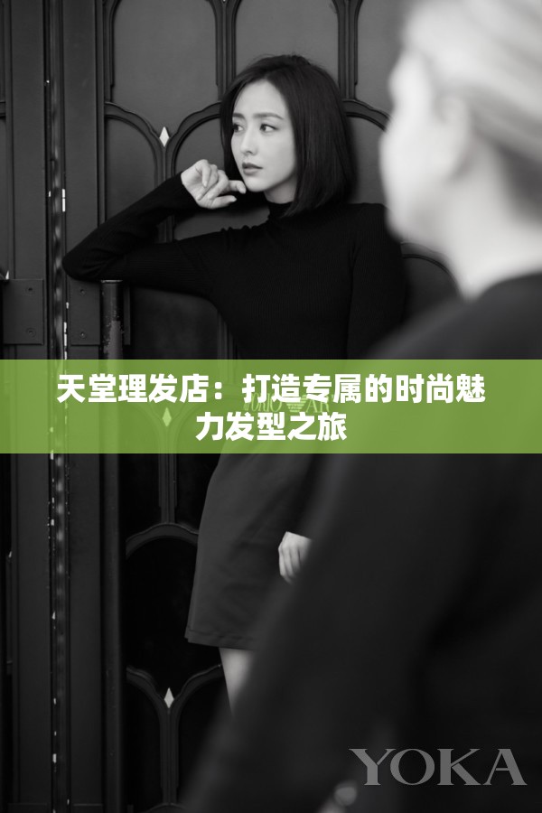天堂理發(fā)店：打造專(zhuān)屬的時(shí)尚魅力發(fā)型之旅