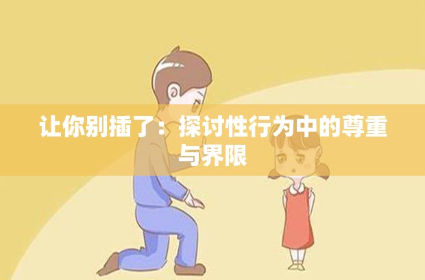 讓你別插了：探討性行為中的尊重與界限
