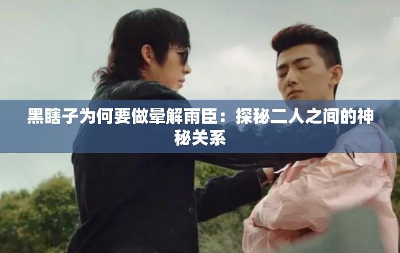 黑瞎子為何要做暈解雨臣：探秘二人之間的神秘關(guān)系